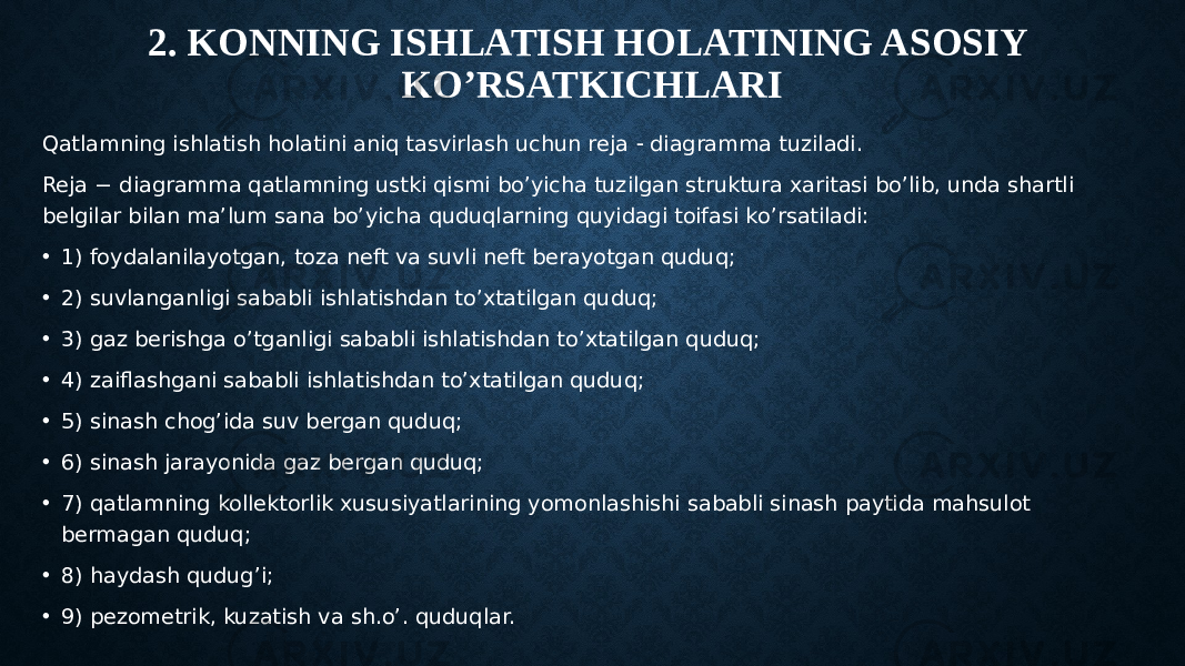 2. KONNING ISHLATISH HOLATINING ASOSIY KO’RSATKICHLARI Qatlamning ishlatish holatini aniq tasvirlash uchun reja  diagramma tuziladi. Reja − diagramma qatlamning ustki qismi bo’yicha tuzilgan struktura xaritasi bo’lib, unda shartli belgilar bilan ma’lum sana bo’yicha quduqlarning quyidagi toifasi ko’rsatiladi: • 1) foydalanilayotgan, toza neft va suvli neft berayotgan quduq; • 2) suvlanganligi sababli ishlatishdan to’xtatilgan quduq; • 3) gaz berishga o’tganligi sababli ishlatishdan to’xtatilgan quduq; • 4) zaiflashgani sababli ishlatishdan to’xtatilgan quduq; • 5) sinash chog’ida suv bergan quduq; • 6) sinash jarayonida gaz bergan quduq; • 7) qatlamning kollektorlik xususiyatlarining yomonlashishi sababli sinash paytida mahsulot bermagan quduq; • 8) haydash qudug’i; • 9) pezometrik, kuzatish va sh.o’. quduqlar. 