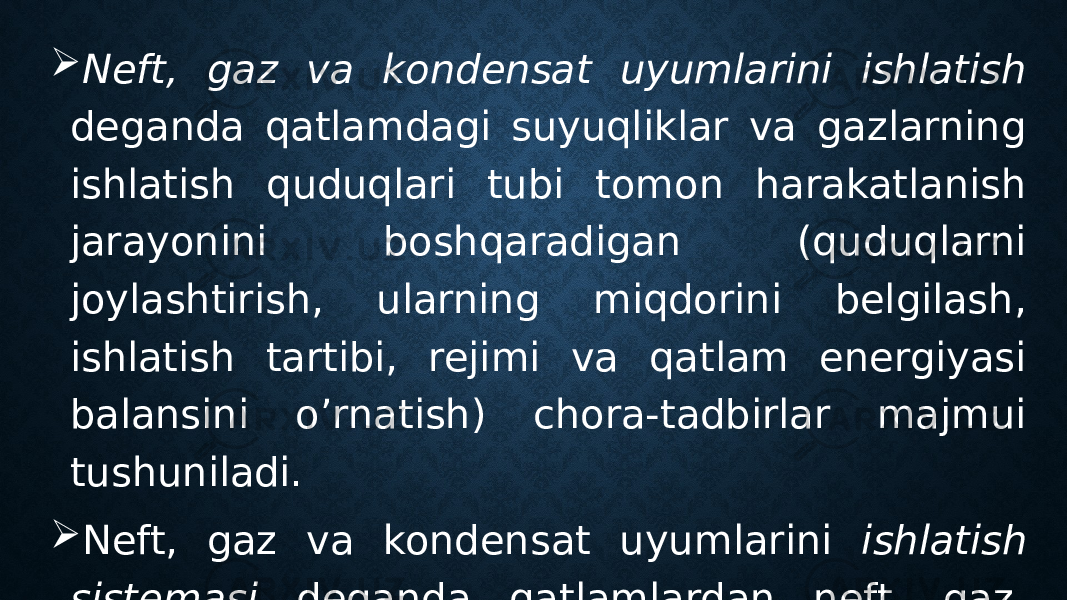  Neft, gaz va kondensat uyumlarini ishlatish deganda qatlamdagi suyuqliklar va gazlarning ishlatish quduqlari tubi tomon harakatlanish jarayonini boshqaradigan (quduqlarni joylashtirish, ularning miqdorini belgilash, ishlatish tartibi, rejimi va qatlam energiyasi balansini o’rnatish) chora-tadbirlar majmui tushuniladi.  Neft, gaz va kondensat uyumlarini ishlatish sistemasi deganda qatlamlardan neft, gaz, kondensat va yo’lakay komponentlarni chiqarib olinishini ta’minlaydigan va ushbu jarayonni boshqaradigan texnologik va texnik tadbirlar majmui tushuniladi. 