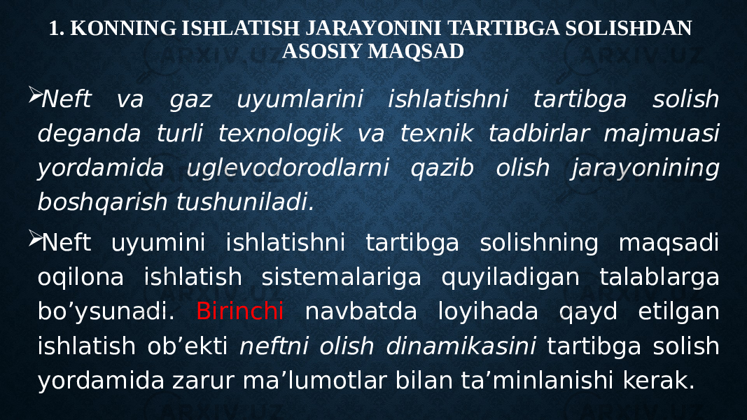 1. KONNING ISHLATISH JARAYONINI TARTIBGA SOLISHDAN ASOSIY MAQSAD  Neft va gaz uyumlarini ishlatishni tartibga solish deganda turli texnologik va texnik tadbirlar majmuasi yordamida uglevodorodlarni qazib olish jarayonining boshqarish tushuniladi.  Neft uyumini ishlatishni tartibga solishning maqsadi oqilona ishlatish sistemalariga quyiladigan talablarga bo’ysunadi. Birinchi navbatda loyihada qayd etilgan ishlatish ob’ekti neftni olish dinamikasini tartibga solish yordamida zarur ma’lumotlar bilan ta’minlanishi kerak. 