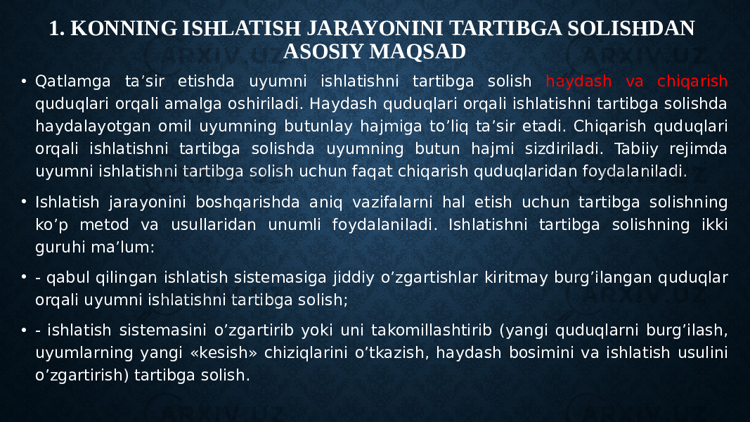 1. KONNING ISHLATISH JARAYONINI TARTIBGA SOLISHDAN ASOSIY MAQSAD • Qatlamga ta’sir etishda uyumni ishlatishni tartibga solish haydash va chiqarish quduqlari orqali amalga oshiriladi. Haydash quduqlari orqali ishlatishni tartibga solishda haydalayotgan omil uyumning butunlay hajmiga to’liq ta’sir etadi. Chiqarish quduqlari orqali ishlatishni tartibga solishda uyumning butun hajmi sizdiriladi. Tabiiy rejimda uyumni ishlatishni tartibga solish uchun faqat chiqarish quduqlaridan foydalaniladi. • Ishlatish jarayonini boshqarishda aniq vazifalarni hal etish uchun tartibga solishning ko’p metod va usullaridan unumli foydalaniladi. Ishlatishni tartibga solishning ikki guruhi ma’lum: •  qabul qilingan ishlatish sistemasiga jiddiy o’zgartishlar kiritmay burg’ilangan quduqlar orqali uyumni ishlatishni tartibga solish; •  ishlatish sistemasini o’zgartirib yoki uni takomillashtirib (yangi quduqlarni burg’ilash, uyumlarning yangi «kesish» chiziqlarini o’tkazish, haydash bosimini va ishlatish usulini o’zgartirish) tartibga solish. 