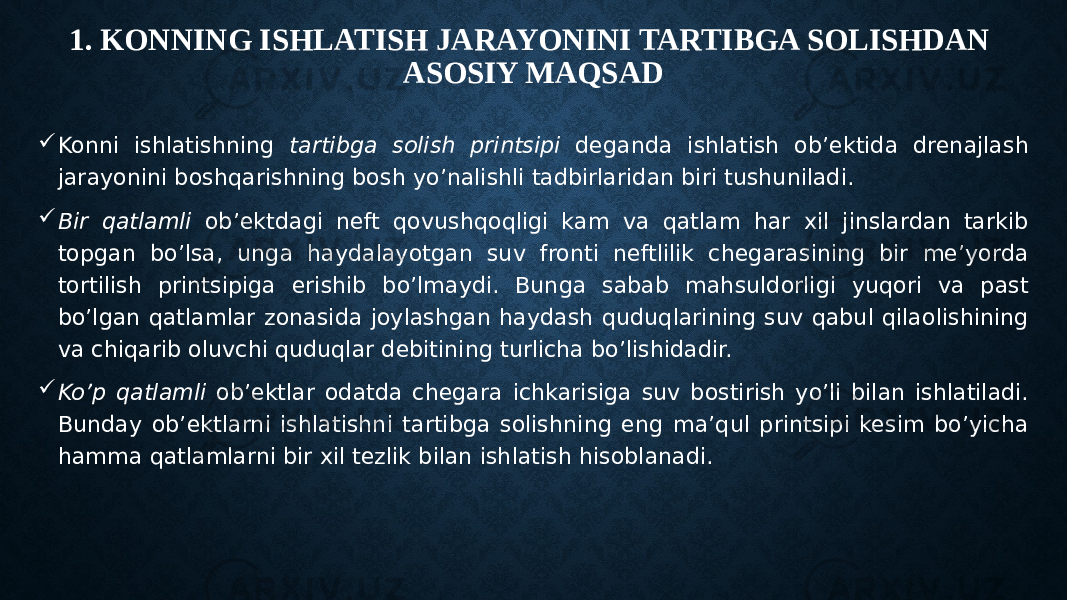 1. KONNING ISHLATISH JARAYONINI TARTIBGA SOLISHDAN ASOSIY MAQSAD  Konni ishlatishning tartibga solish printsipi deganda ishlatish ob’ektida drenajlash jarayonini boshqarishning bosh yo’nalishli tadbirlaridan biri tushuniladi.  Bir qatlamli ob’ektdagi neft qovushqoqligi kam va qatlam har xil jinslardan tarkib topgan bo’lsa, unga haydalayotgan suv fronti neftlilik chegarasining bir me’yorda tortilish printsipiga erishib bo’lmaydi. Bunga sabab mahsuldorligi yuqori va past bo’lgan qatlamlar zonasida joylashgan haydash quduqlarining suv qabul qilaolishining va chiqarib oluvchi quduqlar debitining turlicha bo’lishidadir.  Ko’p qatlamli ob’ektlar odatda chegara ichkarisiga suv bostirish yo’li bilan ishlatiladi. Bunday ob’ektlarni ishlatishni tartibga solishning eng ma’qul printsipi kesim bo’yicha hamma qatlamlarni bir xil tezlik bilan ishlatish hisoblanadi. 