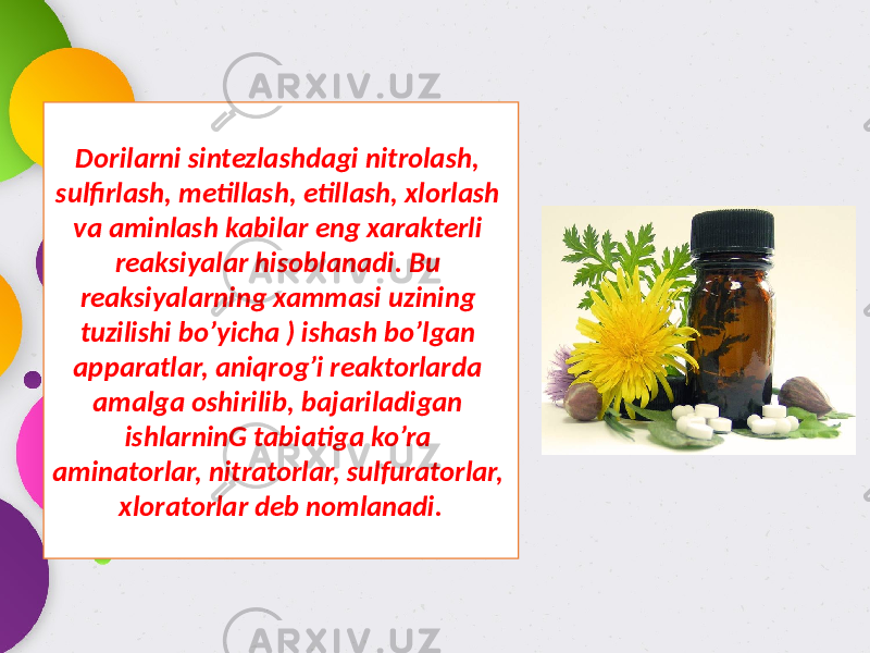 Dorilarni sintezlashdagi nitrolash, sulfirlash, metillash, etillash, xlorlash va aminlash kabilar eng xarakterli reaksiyalar hisoblanadi. Bu reaksiyalarning xammasi uzining tuzilishi bo’yicha ) ishash bo’lgan apparatlar, aniqrog’i reaktorlarda amalga oshirilib, bajariladigan ishlarninG tabiatiga ko’ra aminatorlar, nitratorlar, sulfuratorlar, xloratorlar deb nomlanadi. 