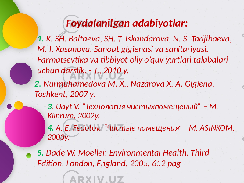 Foydalanilgan adabiyotlar: 3 . Uayt V. “Технология чистыхпомещеный” – M. Klinrum, 2002y. 4. A. E. Fedotov. “Чистыe пoмeщeния” - M. ASINKOM, 2003y. 1. K. SH. Baltaeva, SH. T. Iskandarova, N. S. Tadjibaeva, M. I. Xasanova. Sanoat gigienasi va sanitariyasi. Farmatsevtika va tibbiyot oliy o’quv yurtlari talabalari uchun darslik. - T., 2010 y. 2. Nurmuhamedova M. X., Nazarova X. A. Gigiena. Toshkent, 2007 y. 5. Dade W. Moeller. Environmental Health. Third Edition. London, England. 2005. 652 pag 