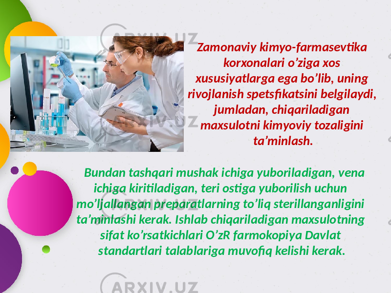 Zamonaviy kimyo-farmasevtika korxonalari o’ziga xos xususiyatlarga ega bo’lib, uning rivojlanish spetsfikatsini belgilaydi, jumladan, chiqariladigan maxsulotni kimyoviy tozaligini ta’minlash. Bundan tashqari mushak ichiga yuboriladigan, vena ichiga kiritiladigan, teri ostiga yuborilish uchun mo’ljallangan preparatlarning to’liq sterillanganligini ta’minlashi kerak. Ishlab chiqariladigan maxsulotning sifat ko’rsatkichlari O’zR farmokopiya Davlat standartlari talablariga muvofiq kelishi kerak. 