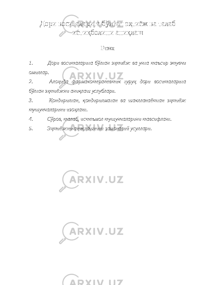 Дори воситаларига бўлган эҳтиёж ва талаб истиқболини аниқлаш   Режа   1.               Дори воситаларига бўлган эҳтиёж ва унга таъсир этувчи омиллар. 2.               Алоҳида фармакотерапевтик гуруҳ дори воситаларига бўлган эҳтиёжни аниқлаш услублари. 3.               Қондирилган, қондирилмаган ва шаклланаётган эҳтиёж тушунчаларини изоҳланг. 4.               Сўров, талаб, истеъмол тушунчаларини тавсифланг. 5.               Эҳтиёжни аниқлашнинг замонавий усуллари.   