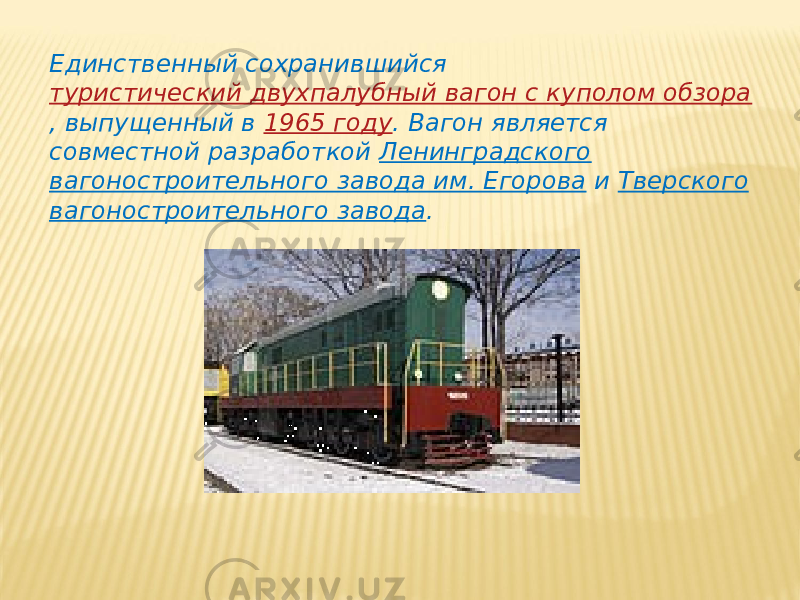 Единственный сохранившийся  туристический двухпалубный вагон с куполом обзора , выпущенный в  1965 году . Вагон является совместной разработкой  Ленинградского вагоностроительного завода им. Егорова  и  Тверского вагоностроительного завода . 