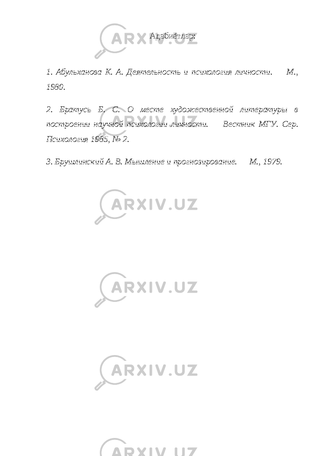 Адабиётлар: 1. Абульханова К. А. Деятельность и психология личности. — М., 1980. 2. Братусь Б. С. О месте художественной литературы в построении научной психологии личности. — Вестник МГУ. Сер. Психология 1985, № 2. 3. Брушлинский А. В. Мышление и прогнозирование. — М., 1979. 