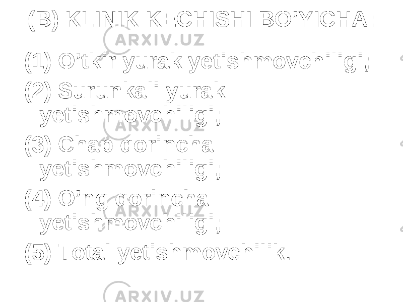 (B) KLINIK KЕCHISHI BO’YICHA: (1) O’tkir yurak yetishmovchiligi; (2) Surunkali yurak yetishmovchiligi; (3) C h ap qorincha yetishmovchiligi; (4) O’ng qorincha yetishmovchiligi; (5) Total y еtishmovchilik . 