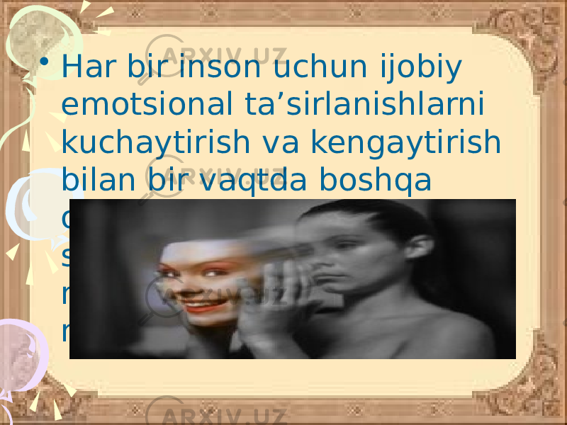 • Har bir inson uchun ijobiy emotsional ta’sirlanishlarni kuchaytirish va kengaytirish bilan bir vaqtda boshqa odamlar emotsional holatiga samarali ta’sir ko‘rsatish malakasiga ega bo‘lish juda muhimdir. 