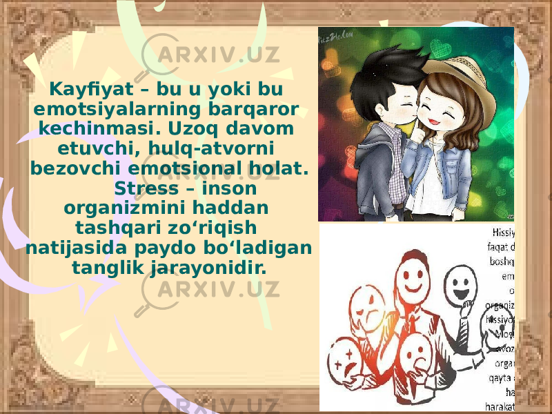 Kayfiyat – bu u yoki bu emotsiyalarning barqaror kechinmasi. Uzoq davom etuvchi, hulq-atvorni bezovchi emotsional holat. Stress – inson organizmini haddan tashqari zo‘riqish natijasida paydo bo‘ladigan tanglik jarayonidir. 