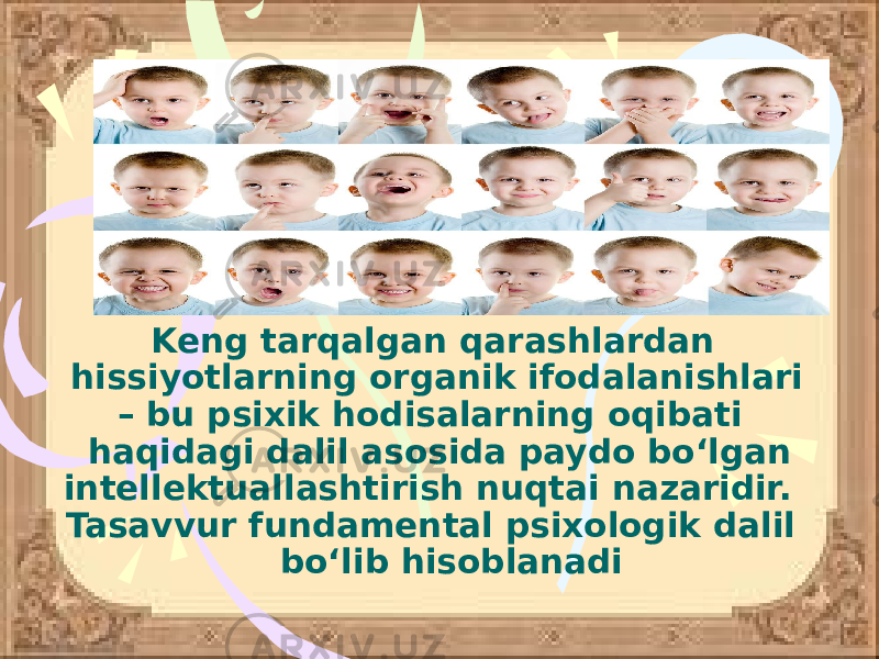  Keng tarqalgan qarashlardan hissiyotlarning organik ifodalanishlari – bu psixik hodisalarning oqibati haqidagi dalil asosida paydo bo‘lgan intellektuallashtirish nuqtai nazaridir. Tasavvur fundamental psixologik dalil bo‘lib hisoblanadi 