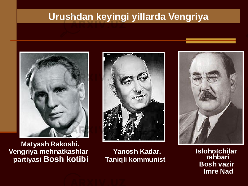 Urushdan keyingi yillarda Vengriya Matyash Rakoshi. Vengriya mehnatkashlar partiyasi Bosh kotibi Yanosh Kadar. Taniqli kommunist Islohotchilar rahbari Bosh vazir Imre Nad 