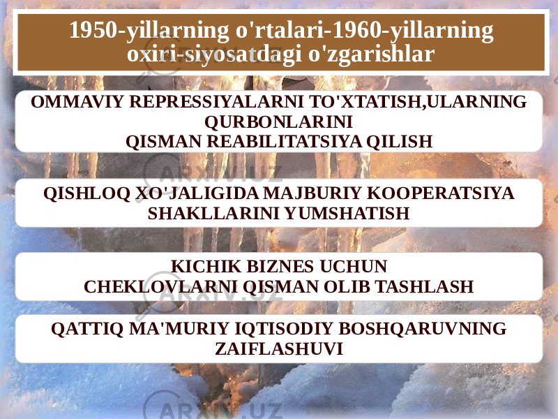 1950-yillarning o&#39;rtalari-1960-yillarning oxiri-siyosatdagi o&#39;zgarishlar OMMAVIY REPRESSIYALARNI TO&#39;XTATISH,ULARNING QURBONLARINI QISMAN REABILITATSIYA QILISH QISHLOQ XO&#39;JALIGIDA MAJBURIY KOOPERATSIYA SHAKLLARINI YUMSHATISH KICHIK BIZNES UCHUN CHEKLOVLARNI QISMAN OLIB TASHLASH QATTIQ MA&#39;MURIY IQTISODIY BOSHQARUVNING ZAIFLASHUVI 