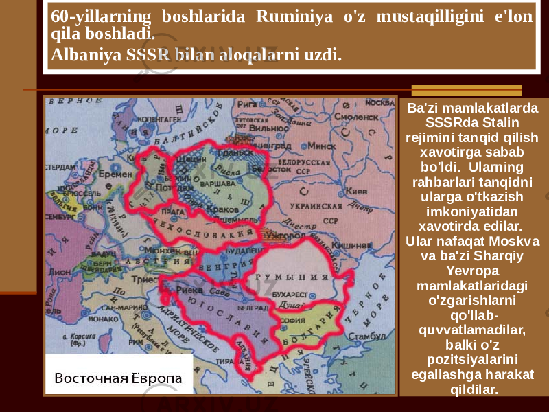 Ba&#39;zi mamlakatlarda SSSRda Stalin rejimini tanqid qilish xavotirga sabab bo&#39;ldi. Ularning rahbarlari tanqidni ularga o&#39;tkazish imkoniyatidan xavotirda edilar. Ular nafaqat Moskva va ba&#39;zi Sharqiy Yevropa mamlakatlaridagi o&#39;zgarishlarni qo&#39;llab- quvvatlamadilar, balki o&#39;z pozitsiyalarini egallashga harakat qildilar.60-yillarning boshlarida Ruminiya o&#39;z mustaqilligini e&#39;lon qila boshladi. Albaniya SSSR bilan aloqalarni uzdi. 