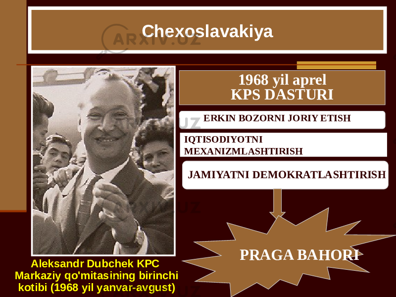 Chexoslavakiya Aleksandr Dubchek KPC Markaziy qo&#39;mitasining birinchi kotibi (1968 yil yanvar-avgust) 1968 yil aprel KPS DASTURI JAMIYATNI DEMOKRATLASHTIRISH PRAGA BAHORIERKIN BOZORNI JORIY ETISH IQTISODIYOTNI MEXANIZMLASHTIRISH 