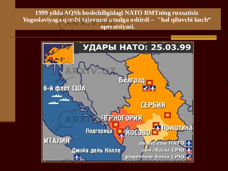 1999 yilda AQSh boshchiligidagi NATO BMTning ruxsatisiz Yugoslaviyaga qarshi tajovuzni amalga oshirdi – &#34;hal qiluvchi kuch“ operatsiyasi. 