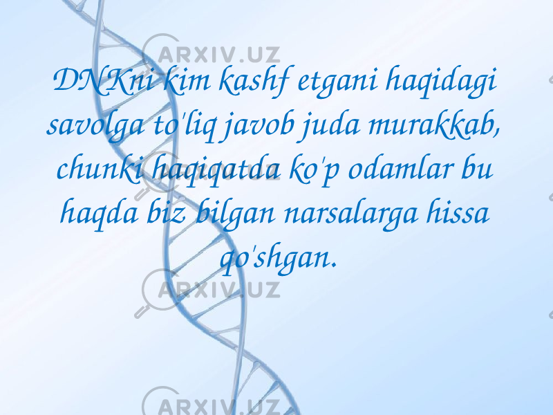 DNKni kim kashf etgani haqidagi savolga to&#39;liq javob juda murakkab, chunki haqiqatda ko&#39;p odamlar bu haqda biz bilgan narsalarga hissa qo&#39;shgan. 