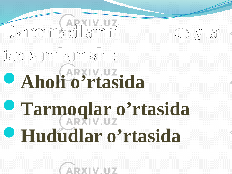 Daromadlarni qayta taqsimlanishi:  Аholi o’rtasida  Таrmoqlar o’rtasida  Hududlar o’rtasida 