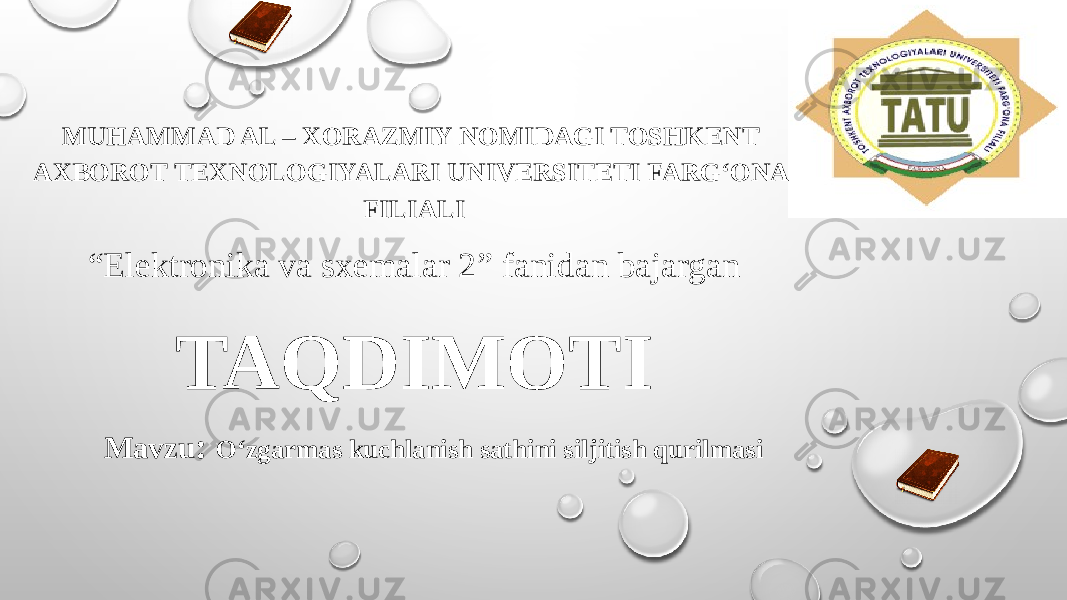 MUHAMMAD AL – XORAZMIY NOMIDAGI TOSHKENT AXBOROT TEXNOLOGIYALARI UNIVERSITETI FARG‘ONA FILIALI “ Elektronika va sxemalar 2 ” fanidan bajargan TAQDIMOTI Mavzu : О‘zgarmas kuchlanish sathini siljitish qurilmasi 