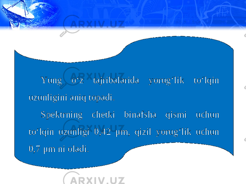 Yung o‘z tajribalarida yorug‘lik to‘lqin uzunligini aniq topadi. Spektrning chetki binafsha qismi uchun to‘lqin uzunligi 0,42 μ m, qizil yorug‘lik uchun 0,7 μ m ni oladi. 