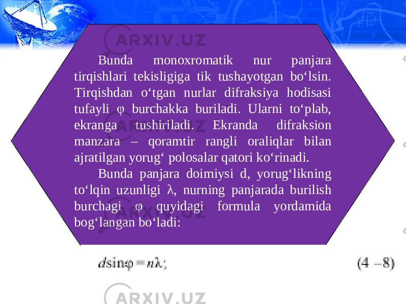 Bunda monoxromatik nur panjara tirqishlari tekisligiga tik tushayotgan bo‘lsin. Tirqishdan o‘tgan nurlar difraksiya hodisasi tufayli φ burchakka buriladi. Ularni to‘plab, ekranga tushiriladi. Ekranda difraksion manzara – qoramtir rangli oraliqlar bilan ajratilgan yorug‘ polosalar qatori ko‘rinadi. Bunda panjara doimiysi d, yorug‘likning to‘lqin uzunligi λ, nurning panjarada burilish burchagi φ quyidagi formula yordamida bog‘langan bo‘ladi: 