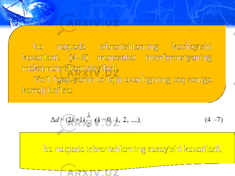 bu nuqtada tebranishlarning kuchayishi kuzatiladi. (4–6) munosabat interferensiyaning maksimum sharti deyiladi. Yo‘l farqi yarim to‘lqin uzunligining toq soniga karrali bo‘lsa: bu nuqtada tebranishlarning susayishi kuzatiladi. 