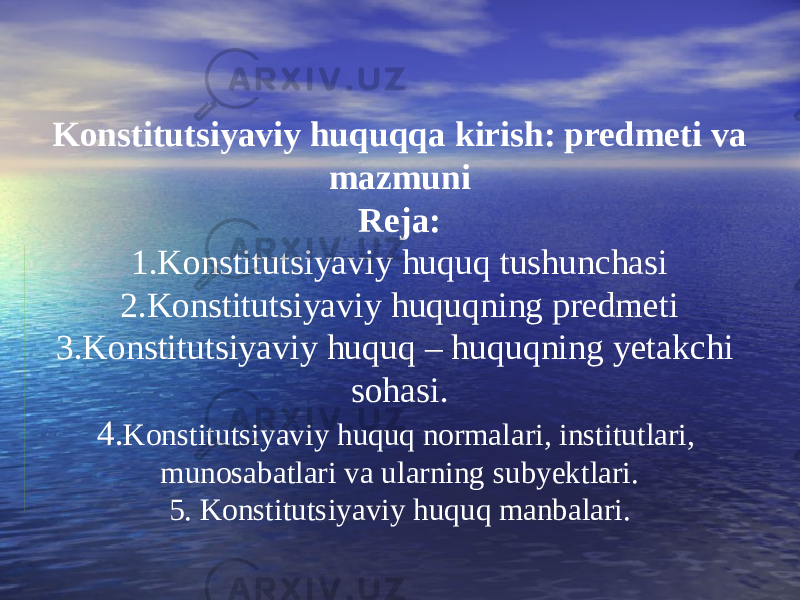 Konstitutsiyaviy huquqqa kirish: predmeti va mazmuni Reja: 1.Konstitutsiyaviy huquq tushunchasi 2.Konstitutsiyaviy huquqning predmeti 3.Konstitutsiyaviy huquq – huquqning yetakchi sohasi. 4. Konstitutsiyaviy huquq normalari, institutlari, munosabatlari va ularning subyektlari. 5. Konstitutsiyaviy huquq manbalari. 