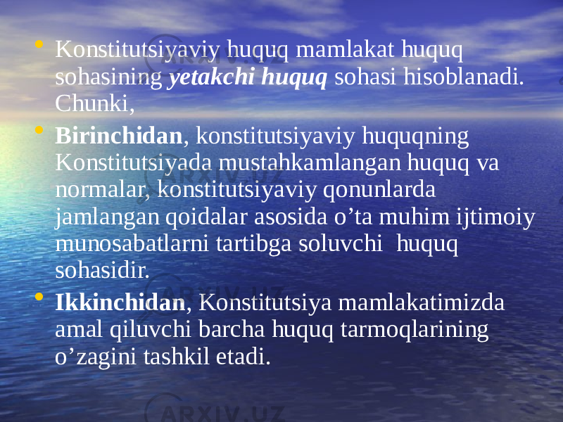 • Konstitutsiyaviy huquq mamlakat huquq sohasining yetakchi huquq sohasi hisoblanadi. Chunki, • Birinchidan , konstitutsiyaviy huquqning Konstitutsiyada mustahkamlangan huquq va normalar, konstitutsiyaviy qonunlarda jamlangan qoidalar asosida o’ta muhim ijtimoiy munosabatlarni tartibga soluvchi huquq sohasidir. • Ikkinchidan , Konstitutsiya mamlakatimizda amal qiluvchi barcha huquq tarmoqlarining o’zagini tashkil etadi. 