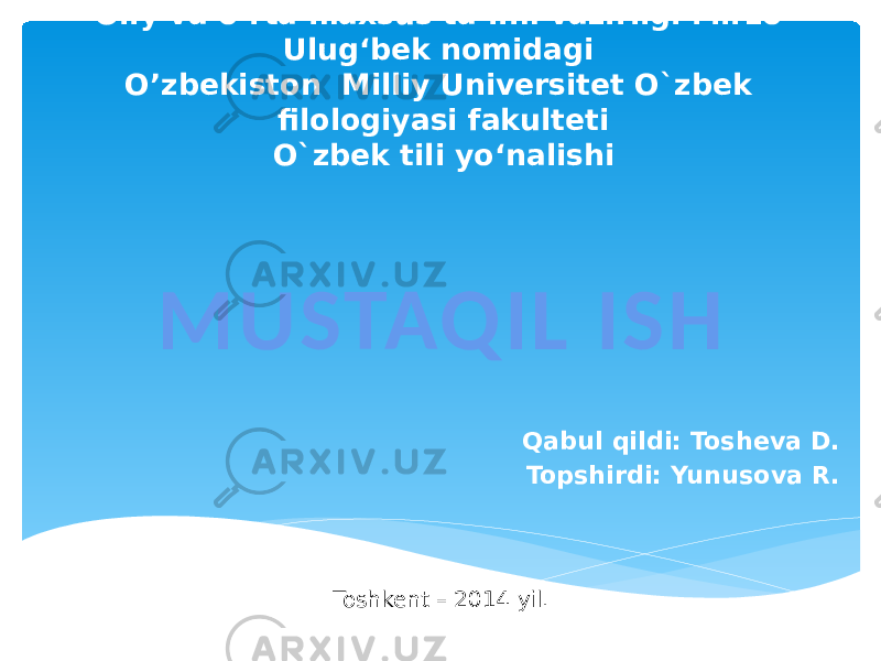 O’ZBEKISTON RESPUBLIKASI Oliy va o‘rta maxsus ta’lim vazirligi Mirzo Ulug‘bek nomidagi O’zbekiston Milliy Universitet O`zbek filologiyasi fakulteti O`zbek tili yo‘nalishi Qabul qildi: Tosheva D. Topshirdi: Yunusova R.MUSTAQIL ISH Toshkent – 2014 yil. 