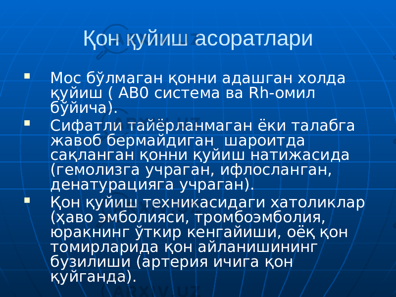 Қон қуйиш асоратлари  Мос бўлмаган қонни адашган холда қуйиш ( АВ0 система ва Rh-омил бўйича).  Сифатли тайёрланмаган ёки талабга жавоб бермайдиган шароитда сақланган қонни қуйиш натижасида (гемолизга учраган, ифлосланган, денатурацияга учраган).  Қон қуйиш техникасидаги хатоликлар (ҳаво эмболияси, тромбоэмболия, юракнинг ўткир кенгайиши, оёқ қон томирларида қон айланишининг бузилиши (артерия ичига қон қуйганда). 