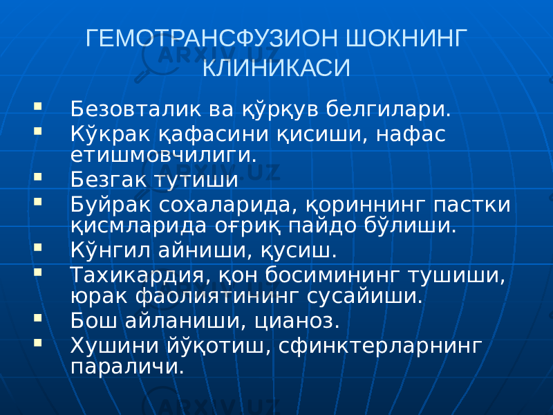 ГЕМОТРАНСФУЗИОН ШОКНИНГ КЛИНИКАСИ  Безовталик ва қўрқув белгилари.  Кўкрак қафасини қисиши, нафас етишмовчилиги.  Безгак тутиши  Буйрак сохаларида, қориннинг пастки қисмларида оғриқ пайдо бўлиши.  Кўнгил айниши, қусиш.  Тахикардия, қон босимининг тушиши, юрак фаолиятининг сусайиши.  Бош айланиши, цианоз.  Хушини йўқотиш, сфинктерларнинг параличи. 