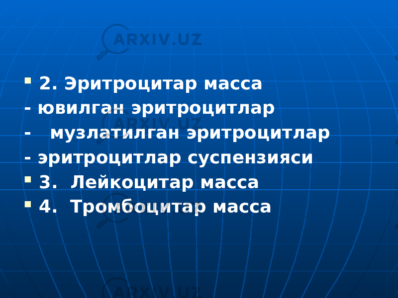  2. Эритроцитар масса - ювилган эритроцитлар - музлатилган эритроцитлар - эритроцитлар суспензияси  3. Лейкоцитар масса  4. Тромбоцитар масса 