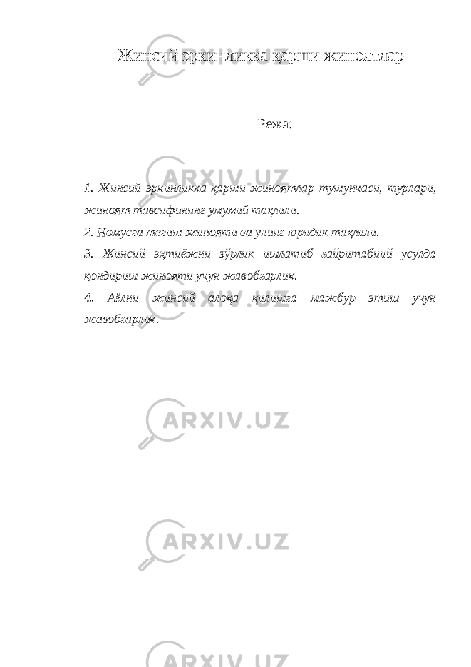 Жинсий эркинликка қарши жиноятлар Режа: 1 . Жинсий эркинликка қарши жиноятлар тушунчаси, турлари, жиноят тавсифининг умумий таҳлили. 2 . Номусга тегиш жинояти ва унинг юридик таҳлили. 3 . Жинсий э ҳ тиёжни зўрлик ишлатиб ғайритабиий усулда қондириш жинояти учун жавобгарлик. 4. Аёлни жинсий алоқа қилишга мажбур этиш учун жавобгарлик. 