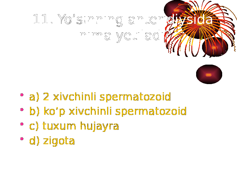 11. Yo’sinning anteridiysida nima yetiladi? • a) 2 xivchinli spermatozoid • b) ko’p xivchinli spermatozoid • c) tuxum hujayra • d) zigota 
