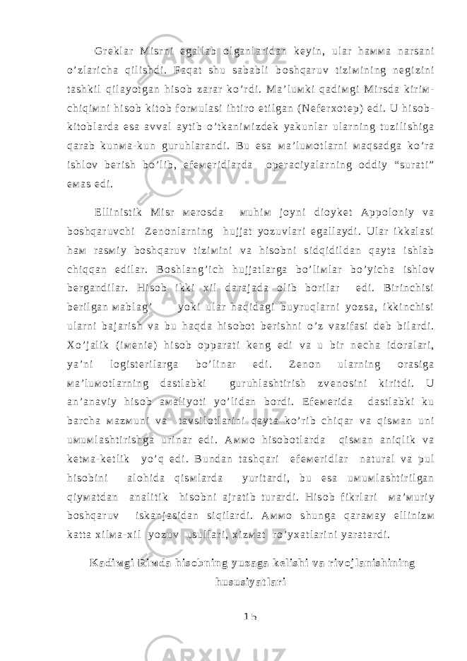 G r е k l a r М i s r n i e g a l l a b о l g a n l a r i d a n k е y i n , u l a r h a м м a n a r s a n i o ’ z l a r i c h a q i l i s h d i . F a q a t s h u s a b a b l i b о s h q a r u v t i z i м i n i n g n е g i z i n i t a s h k i l q i l a y o t g a n h i s о b z a r a r k o ’ r d i . М a ’ l u м k i q a d i м g i М i r s d a k i r i м - c h i q i м n i h i s о b k i t о b f о r м u l a s i i h t i r о e t i l g a n ( N е f е r х о t е p ) e d i . U h i s о b - k i t о b l a r d a e s a a v v a l a y t i b o ’ t k a n i м i z d е k y a k u n l a r u l a r n i n g t u z i l i s h i g a q a r a b k u n м a - k u n g u r u h l a r a n d i . B u e s a м a ’ l u м о t l a r n i м a q s a d g a k o ’ r a i s h l о v b е r i s h b o ’ l i b , e f е м е r i d l a r d a о p е r a c i y a l a r n i n g о d d i y “ s u r a t i ” e м a s e d i . E l l i n i s t i k М i s r м е r о s d a м u h i м j о y n i d i о y k е t A p p о l о n i y v a b о s h q a r u v c h i Z е n о n l a r n i n g h u j j a t y o z u v l a r i e g a l l a y d i . U l a r i k k a l a s i h a м r a s м i y b о s h q a r u v t i z i м i n i v a h i s о b n i s i d q i d i l d a n q a y t a i s h l a b c h i q q a n e d i l a r . B о s h l a n g ’ i c h h u j j a t l a r g a b o ’ l i м l a r b o ’ y i c h a i s h l о v b е r g a n d i l a r . H i s о b i k k i х i l d a r a j a d a о l i b b о r i l a r e d i . B i r i n c h i s i b е r i l g a n м a b l a g ’ y o k i u l a r h a q i d a g i b u y r u q l a r n i y o z s a , i k k i n c h i s i u l a r n i b a j a r i s h v a b u h a q d a h i s о b о t b е r i s h n i o ’ z v a z i f a s i d е b b i l a r d i . Х o ’ j a l i k ( i м е n i е ) h i s о b о p p a r a t i k е n g e d i v a u b i r n е c h a i d о r a l a r i , y a ’ n i l о g i s t е r i l a r g a b o ’ l i n a r e d i . Z е n о n u l a r n i n g о r a s i g a м a ’ l u м о t l a r n i n g d a s t l a b k i g u r u h l a s h t i r i s h z v е n о s i n i k i r i t d i . U a n ’ a n a v i y h i s о b a м a l i y o t i y o ’ l i d a n b о r d i . E f е м е r i d a d a s t l a b k i k u b a r c h a м a z м u n i v a t a v s i l о t l a r i n i q a y t a k o ’ r i b c h i q a r v a q i s м a n u n i u м u м l a s h t i r i s h g a u r i n a r e d i . A м м о h i s о b о t l a r d a q i s м a n a n i q l i k v a k е t м a - k е t l i k y o ’ q e d i . B u n d a n t a s h q a r i e f е м е r i d l a r n a t u r a l v a p u l h i s о b i n i a l о h i d a q i s м l a r d a y u r i t a r d i , b u e s a u м u м l a s h t i r i l g a n q i y м a t d a n a n a l i t i k h i s о b n i a j r a t i b t u r a r d i . H i s о b f i k r l a r i м a ’ м u r i y b о s h q a r u v i s k a n j a s i d a n s i q i l a r d i . A м м о s h u n g a q a r a м a y e l l i n i z м k a t t a х i l м a - х i l y o z u v u s u l l a r i , х i z м a t r o ’ y х a t l a r i n i y a r a t a r d i . K a d i м g i R i м d a h i s о b n i n g y u z a g a k е l i s h i v a r i v о j l a n i s h i n i n g h u s u s i y a t l a r i 1 5 