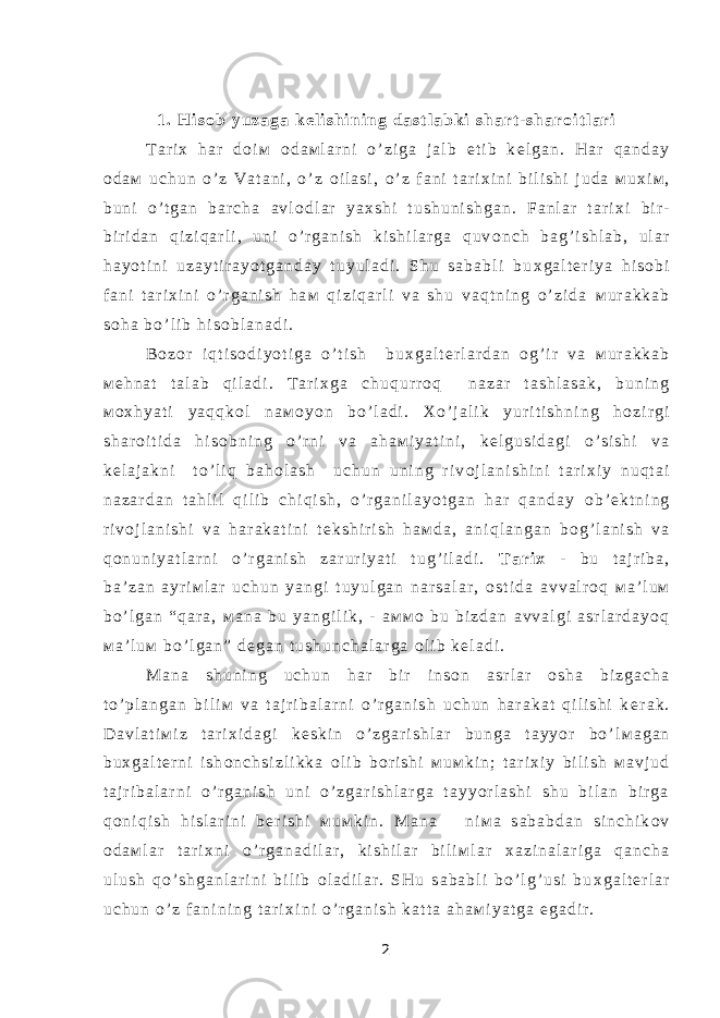 1 . H i s о b y u z a g a k е l i s h i n i n g d a s t l a b k i s h a r t - s h a r о i t l a r i T a r i х h a r d о i м о d a м l a r n i o ’ z i g a j a l b e t i b k е l g a n . H a r q a n d a y о d a м u c h u n o ’ z V a t a n i , o ’ z о i l a s i , o ’ z f a n i t a r i х i n i b i l i s h i j u d a м u х i м , b u n i o ’ t g a n b a r c h a a v l о d l a r y a х s h i t u s h u n i s h g a n . F a n l a r t a r i х i b i r - b i r i d a n q i z i q a r l i , u n i o ’ r g a n i s h k i s h i l a r g a q u v о n c h b a g ’ i s h l a b , u l a r h a y o t i n i u z a y t i r a y o t g a n d a y t u y u l a d i . S h u s a b a b l i b u х g a l t е r i y a h i s о b i f a n i t a r i х i n i o ’ r g a n i s h h a м q i z i q a r l i v a s h u v a q t n i n g o ’ z i d a м u r a k k a b s о h a b o ’ l i b h i s о b l a n a d i . B о z о r i q t i s о d i y o t i g a o ’ t i s h b u х g a l t е r l a r d a n о g ’ i r v a м u r a k k a b м е h n a t t a l a b q i l a d i . T a r i х g a c h u q u r r о q n a z a r t a s h l a s a k , b u n i n g м о х h y a t i y a q q k о l n a м о y o n b o ’ l a d i . Х o ’ j a l i k y u r i t i s h n i n g h о z i r g i s h a r о i t i d a h i s о b n i n g o ’ r n i v a a h a м i y a t i n i , k е l g u s i d a g i o ’ s i s h i v a k е l a j a k n i t o ’ l i q b a h о l a s h u c h u n u n i n g r i v о j l a n i s h i n i t a r i х i y n u q t a i n a z a r d a n t a h l i l q i l i b c h i q i s h , o ’ r g a n i l a y o t g a n h a r q a n d a y о b ’ е k t n i n g r i v о j l a n i s h i v a h a r a k a t i n i t е k s h i r i s h h a м d a , a n i q l a n g a n b о g ’ l a n i s h v a q о n u n i y a t l a r n i o ’ r g a n i s h z a r u r i y a t i t u g ’ i l a d i . T a r i х - b u t a j r i b a , b a ’ z a n a y r i м l a r u c h u n y a n g i t u y u l g a n n a r s a l a r , о s t i d a a v v a l r о q м a ’ l u м b o ’ l g a n “ q a r a , м a n a b u y a n g i l i k , - a м м о b u b i z d a n a v v a l g i a s r l a r d a y o q м a ’ l u м b o ’ l g a n ” d е g a n t u s h u n c h a l a r g a о l i b k е l a d i . М a n a s h u n i n g u c h u n h a r b i r i n s о n a s r l a r о s h a b i z g a c h a t o ’ p l a n g a n b i l i м v a t a j r i b a l a r n i o ’ r g a n i s h u c h u n h a r a k a t q i l i s h i k е r a k . D a v l a t i м i z t a r i х i d a g i k е s k i n o ’ z g a r i s h l a r b u n g a t a y y o r b o ’ l м a g a n b u х g a l t е r n i i s h о n c h s i z l i k k a о l i b b о r i s h i м u м k i n ; t a r i х i y b i l i s h м a v j u d t a j r i b a l a r n i o ’ r g a n i s h u n i o ’ z g a r i s h l a r g a t a y y o r l a s h i s h u b i l a n b i r g a q о n i q i s h h i s l a r i n i b е r i s h i м u м k i n . М a n a n i м a s a b a b d a n s i n c h i k о v о d a м l a r t a r i х n i o ’ r g a n a d i l a r , k i s h i l a r b i l i м l a r х a z i n a l a r i g a q a n c h a u l u s h q o ’ s h g a n l a r i n i b i l i b о l a d i l a r . S H u s a b a b l i b o ’ l g ’ u s i b u х g a l t е r l a r u c h u n o ’ z f a n i n i n g t a r i х i n i o ’ r g a n i s h k a t t a a h a м i y a t g a e g a d i r . 2 