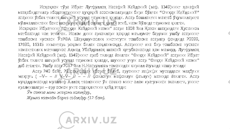  Исҳоқхон тўра Ибрат Лутфуллоҳ Насафий Кайдоний (ваф. 1349)нинг ҳанафий мазҳабидагилар ибодатларининг ҳуқуқий асосномаларидан бири бўлган “Фиқҳи Кайдоний” асарини ўзбек тилига шеърий усулда таржима қилади. Асар бошланғич мактаб ўқувчиларига мўлжаллангани боис шоир уни ёдлаб олишга қулай этиб, назм йўлида таржима қилган.   Исҳоқхон Ибратнинг “Фиқҳи Кайдоний назми” асари 1908 йил Қозон шаҳридаги Ҳусаинов матбаасида чоп этилган. Ислом дини арконлари ҳақида маълумот берувчи ушбу асарнинг тошбосма нусхаси ЎзРФА Шарқшунослик институти тошбосма асарлар фондида 20099, 12690, 16315 инвентарь рақами билан сақланмоқда. Асарнинг яна бир тошбосма нусхаси наманганлик матншунос Аҳмад Убайдуллоҳ шахсий кутубхонасида ҳам мавжуд. Лутфуллоҳ Насафий Кайдоний (ваф. 1349)нинг араб тилида ёзилган “Фиқҳи Кайдоний” асарини Ибрат ўзбек тилига шеърий усулда таржима қилади, шунинг учун асар “Фиқҳи Кайдоний назми” деб аталган. Ушбу асар 2012 йил Н.Насруллаев томонидан кирилл ёзувида нашр этилди Асар 240 байт, 29 саҳифадан иборат бўлиб, арузнинг хафифи мусаддаси маҳбуни мақтуъ ( –V– – // V–V– // – – // фоилотун мафоилун фаълун) вазнида ёзилган. Асар муқаддимасида муаллиф Аллоҳ таолонинг ўн саккиз минг олам яратувчиси эканлиги, унинг яралмишлари – еру осмон унга содиқлигини қайд этади:          Ўн саккиз минг жаҳони холиқдур,          Жумла кавнайн барча содиқдур (12-бет).   