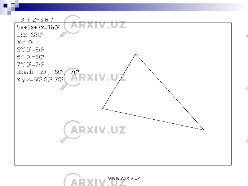  X:Y:Z=5:6:7 5x+6x+7x=180 0 18x=180 0 X=10 0 5*10 0 =50 0 6*10 0 =60 0 7*10 0 =70 0 Javob: 50 0 , 60 0 , 70 0 x:y:z=50 0 :60 0 :70 0 WWW.ARXIV.UZ 