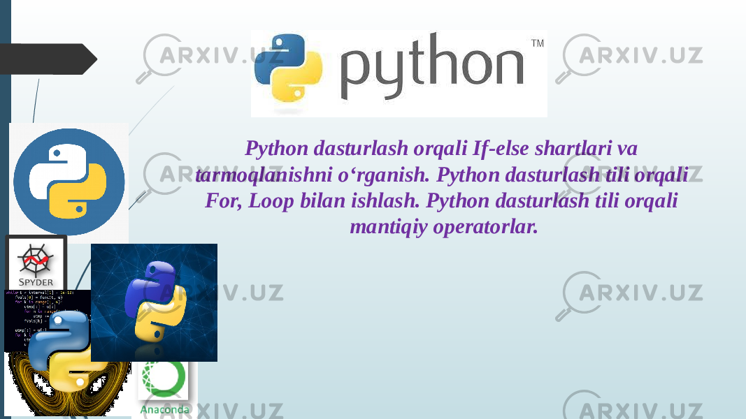 Python dasturlash orqali If-else shartlari va tarmoqlanishni o‘rganish. Python dasturlash tili orqali For, Loop bilan ishlash. Python dasturlash tili orqali mantiqiy operatorlar. 