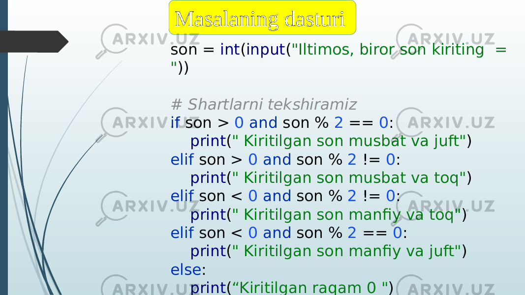 son = int ( input ( &#34;Iltimos, biror son kiriting = &#34; )) # Shartlarni tekshiramiz if son > 0 and son % 2 == 0 : print ( &#34; Kiritilgan son musbat va juft&#34; ) elif son > 0 and son % 2 != 0 : print ( &#34; Kiritilgan son musbat va toq&#34; ) elif son < 0 and son % 2 != 0 : print ( &#34; Kiritilgan son manfiy va toq&#34; ) elif son < 0 and son % 2 == 0 : print ( &#34; Kiritilgan son manfiy va juft&#34; ) else : print ( “Kiritilgan raqam 0 &#34; )Masalaning dasturi 