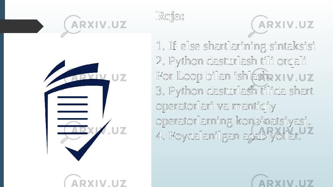 Reja: 1. If-else shartlarining sintaksisi 2. Python dasturlash tili orqali For Loop bilan ishlash. 3. Python dasturlash tilida shart operatorlari va mantiqiy operatorlarning konbinatsiyasi. 4. Foydalanilgan adabiyotlar. 