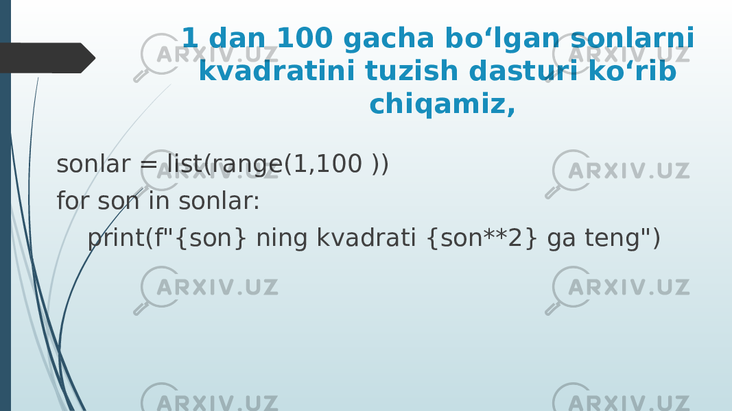 1 dan 100 gacha bo‘lgan sonlarni kvadratini tuzish dasturi ko‘rib chiqamiz, sonlar = list(range(1,100 )) for son in sonlar: print(f&#34;{son} ning kvadrati {son**2} ga teng&#34;) 