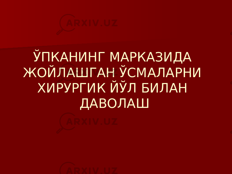 ЎПКАНИНГ МАРКАЗИДА ЖОЙЛАШГАН ЎСМАЛАРНИ ХИРУРГИК ЙЎЛ БИЛАН ДАВОЛАШ 