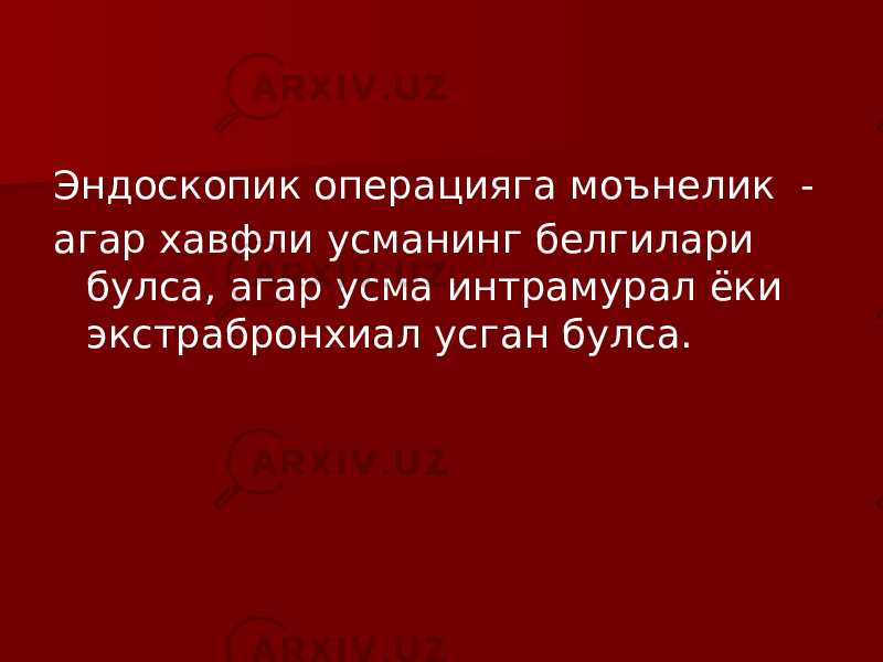 Эндоскопик операцияга моънелик - агар хавфли усманинг белгилари булса, агар усма интрамурал ёки экстрабронхиал усган булса. 