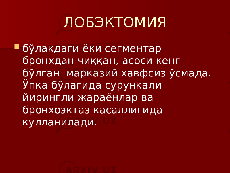 ЛОБЭКТОМИЯ  бўлакдаги ёки сегментар бронхдан чиққан, асоси кенг бўлган марказий хавфсиз ўсмада. Ўпка бўлагида сурункали йирингли жараёнлар ва бронхоэктаз касаллигида кулланилади. 