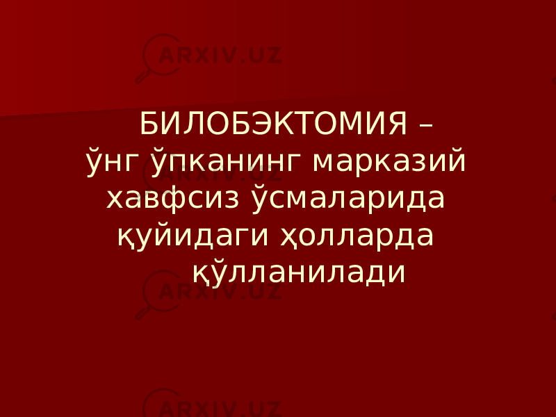  БИЛОБЭКТОМИЯ – ўнг ўпканинг марказий хавфсиз ўсмаларида қуйидаги ҳолларда қўлланилади 