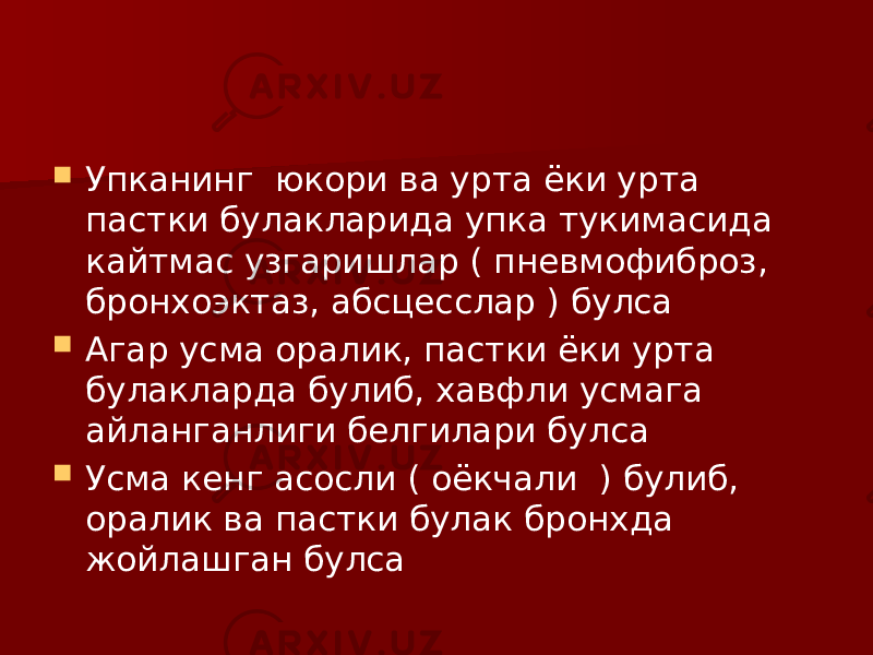  Упканинг юкори ва урта ёки урта пастки булакларида упка тукимасида кайтмас узгаришлар ( пневмофиброз, бронхоэктаз, абсцесслар ) булса  Агар усма оралик, пастки ёки урта булакларда булиб, хавфли усмага айланганлиги белгилари булса  Усма кенг асосли ( оёкчали ) булиб, оралик ва пастки булак бронхда жойлашган булса 