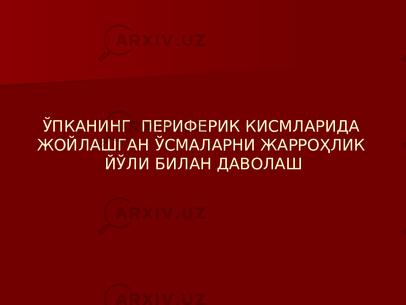 ЎПКАНИНГ ПЕРИФЕРИК КИСМЛАРИДА ЖОЙЛАШГАН ЎСМАЛАРНИ ЖАРРОҲЛИК ЙЎЛИ БИЛАН ДАВОЛАШ 