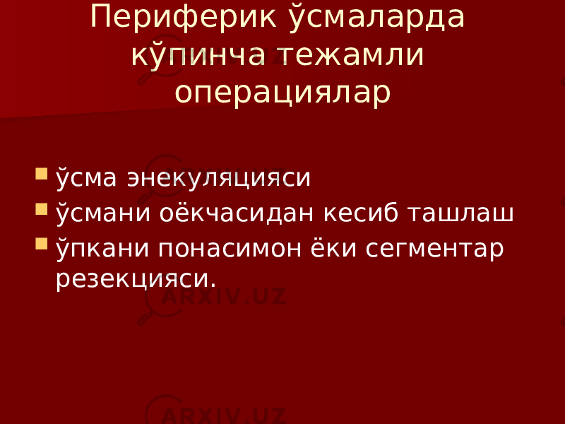 Периферик ўсмаларда кўпинча тежамли операциялар  ўсма энекуляцияси  ўсмани оёкчасидан кесиб ташлаш  ўпкани понасимон ёки сегментар резекцияси. 