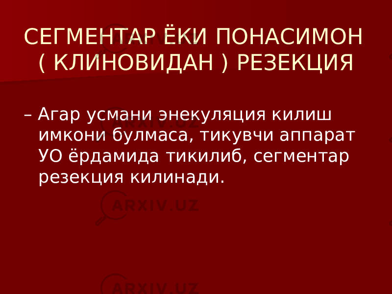 СЕГМЕНТАР ЁКИ ПОНАСИМОН ( КЛИНОВИДАН ) РЕЗЕКЦИЯ – Агар усмани энекуляция килиш имкони булмаса, тикувчи аппарат УО ёрдамида тикилиб, сегментар резекция килинади. 